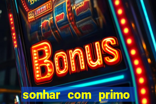 sonhar com primo jogo do bicho